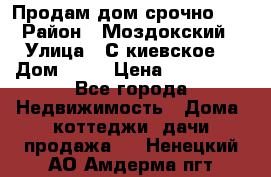 Продам дом срочно!!! › Район ­ Моздокский › Улица ­ С.киевское  › Дом ­ 22 › Цена ­ 650 000 - Все города Недвижимость » Дома, коттеджи, дачи продажа   . Ненецкий АО,Амдерма пгт